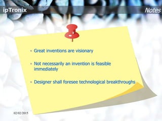 Notes
• Great inventions are visionary
• Not necessarily an invention is feasible
immediately
• Designer shall foresee technological breakthroughs
02/02/2015
 
