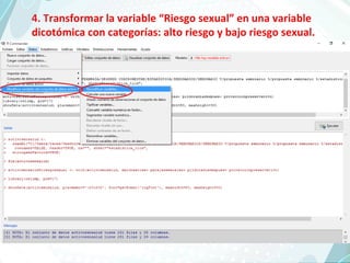 4. Transformar la variable “Riesgo sexual” en una variable
dicotómica con categorías: alto riesgo y bajo riesgo sexual.
 