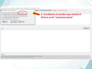 2. Escribimos el nombre que tendrá el
fichero en R: “activosensalud”.
 