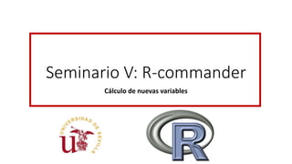 Seminario V: R-commander
Cálculo de nuevas variables
 