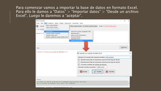 Para comenzar vamos a importar la base de datos en formato Excel.
Para ello le damos a “Datos” > “Importar datos” > “Desde un archivo
Excel”. Luego le daremos a “aceptar”.
 