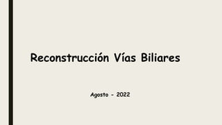 Reconstrucción Vías Biliares
Agosto - 2022
 