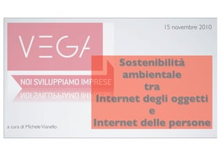 15 novembre 2010




                                  Sostenibilità
                                   ambientale
                                       tra
                              Internet degli oggetti
                                        e
a cura di Michele Vianello
                             Internet delle persone
 