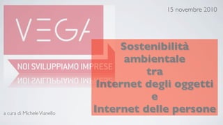 15 novembre 2010




                                  Sostenibilità
                                   ambientale
                                       tra
                              Internet degli oggetti
                                        e
a cura di Michele Vianello   Internet delle persone
 