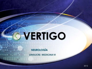 VERTIGO
 NEUROLOGÍA
UNISUCRE- MEDICINA VI



                        2012
 