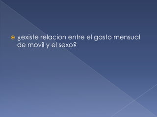  ¿existe relacion entre el gasto mensual
de movil y el sexo?
 