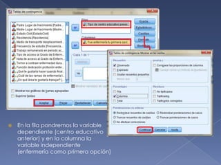 En la fila pondremos la variable
dependiente (centro educativo
anterior) y en la columna la
variable independiente
(enfermería como primera opción)
 