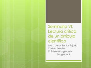 Seminario VI:
Lectura crítica
de un artículo
científico
Laura de los Santos Tejada
Carlota Díaz Fort
1º Enfermería grupo B
Subgrupo 5
 