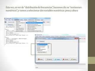 Estavez,enverde“distribucióndefrecuencias”,hacemosclicen“resúmenes
numéricos”,yvamosaseleccionardosvariablesnuméricas:pesoyaltura
 