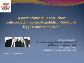 Vicenza, 15 aprile 2015
Andrea Ferrarini,
Consulente organizzativo in sistemi di
gestione del rischio di reato
Cell. 3472728727
andrea.ferrarini2012@gmail.com
 
