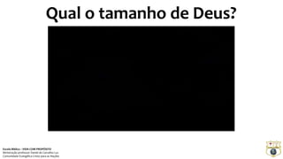 Qual o tamanho de Deus?
Escola Bíblica – VIDA COM PROPÓSITO
Ministração professor Daniel de Carvalho Luz
Comunidade Evangélica Cristo para as Nações
 