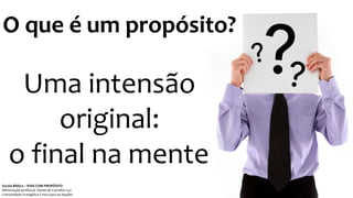 O que é um propósito?
Uma intensão
original:
o final na mente
Escola Bíblica – VIDA COM PROPÓSITO
Ministração professor Daniel de Carvalho Luz
Comunidade Evangélica Cristo para as Nações
 