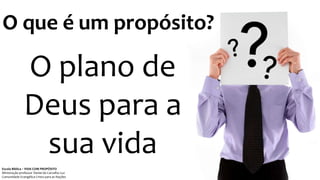 O que é um propósito?
O plano de
Deus para a
sua vida
Escola Bíblica – VIDA COM PROPÓSITO
Ministração professor Daniel de Carvalho Luz
Comunidade Evangélica Cristo para as Nações
 