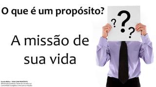O que é um propósito?
A missão de
sua vida
Escola Bíblica – VIDA COM PROPÓSITO
Ministração professor Daniel de Carvalho Luz
Comunidade Evangélica Cristo para as Nações
 