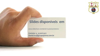 Slides disponíveis em 
www.slideshare.net/daniel.luz/presentations 
Contato: 15 9 9126 5571 
Daniel.luz@grupopanna.com.br 
