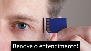 Renove o entendimento! 
 
