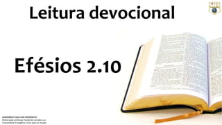 Leitura devocional 
Efésios 2.10 
SEMINÁRIO VIDA COM PROPÓSITO 
Ministração professor Daniel de Carvalho Luz 
Comunidade Evangélica Cristo para as Nações 
 