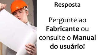 Resposta 
Pergunte ao 
Fabricante ou 
consulte o Manual 
do usuário! 
 
