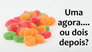 Uma 
agora.... 
ou dois 
depois? 
 