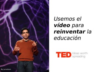 Usemos el
vídeo para
reinventar la
educación
By jurvetson