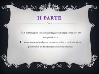 II PARTE
 A continuación se nos ha entregado un tercer artículo sobre
estupefacientes.
 Hemos contestado algunas preguntas sobre la tabla que viene,
practicando así la interpretación de las mismas.
 