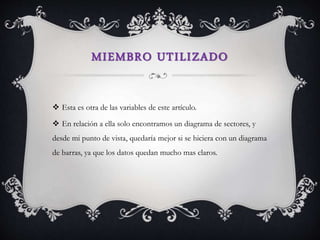 MIEMBRO UTILIZADO
 Esta es otra de las variables de este artículo.
 En relación a ella solo encontramos un diagrama de sectores, y
desde mi punto de vista, quedaría mejor si se hiciera con un diagrama
de barras, ya que los datos quedan mucho mas claros.
 