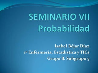 Isabel Béjar Díaz
1º Enfermería. Estadística y TICs
Grupo B. Subgrupo 5
 
