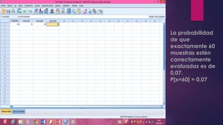La probabilidad
de que
exactamente 60
muestras estén
correctamente
evaluadas es de
0,07.
P[x=60] = 0,07
 