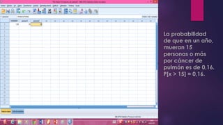 La probabilidad
de que en un año,
mueran 15
personas o más
por cáncer de
pulmón es de 0,16.
P[x > 15] = 0,16.
 