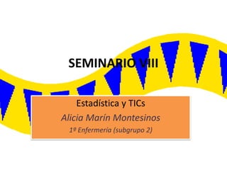 SEMINARIO VIII
Estadística y TICs
Alicia Marín Montesinos
1º Enfermería (subgrupo 2)
 