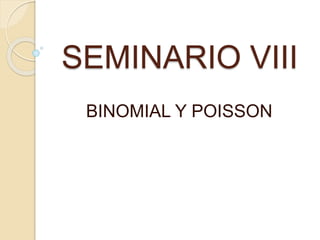 SEMINARIO VIII
BINOMIAL Y POISSON
 
