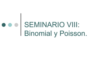 SEMINARIO VIII:
Binomial y Poisson.
 
