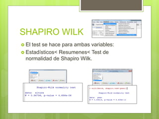 SHAPIRO WILK
 El test se hace para ambas variables:
 Estadísticos< Resumenes< Test de
normalidad de Shapiro Wilk.
 