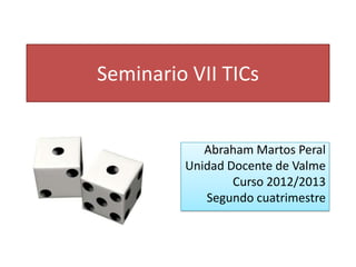 Seminario VII TICs
Abraham Martos Peral
Unidad Docente de Valme
Curso 2012/2013
Segundo cuatrimestre
 