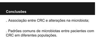 Conclusões

. Associação entre CRC e alterações na microbiota;
. Padrões comuns de microbiotas entre pacientes com
CRC em diferentes populações.

 