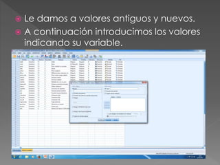  Le damos a valores antiguos y nuevos.
 A continuación introducimos los valores
indicando su variable.
 