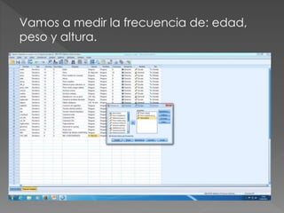 Vamos a medir la frecuencia de: edad,
peso y altura.
 