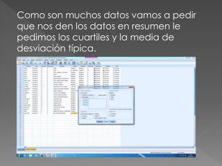 Como son muchos datos vamos a pedir
que nos den los datos en resumen le
pedimos los cuartiles y la media de
desviación típica.
 