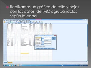  Realizamos un gráfico de tallo y hojas
con los datos de IMC agrupándolos
según la edad.
 