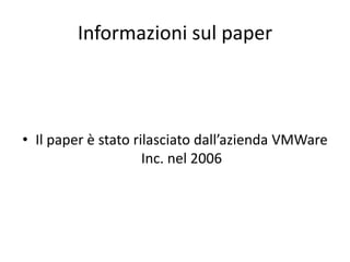 Informazioni sul paper
• Il paper è stato rilasciato dall’azienda VMWare
Inc. nel 2006
 