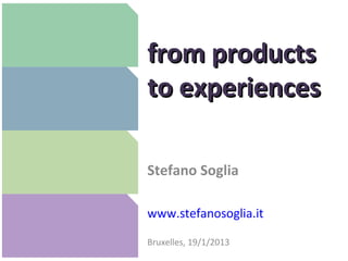 from products
to experiences

Stefano Soglia

www.stefanosoglia.it

Bruxelles, 19/1/2013
 