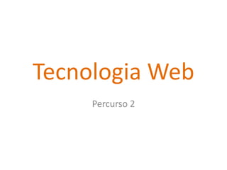 Tecnologia Web
     Percurso 2
 