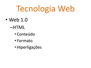 Tecnologia Web
• Web 1.0
 –HTML
   • Conteúdo
   • Formato
   • Hiperligações
 
