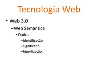 Tecnologia Web
• Web 3.0
  –Web Semântica
    • Dados
      –identificação
      –significado
      –hiperligação
 