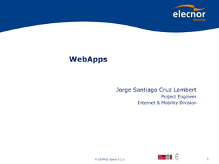 WebApps



                  Jorge Santiago Cruz Lambert
                                       Project Engineer
                            Internet & Mobility Division




    © DEIMOS Space S.L.U.                                  1
 