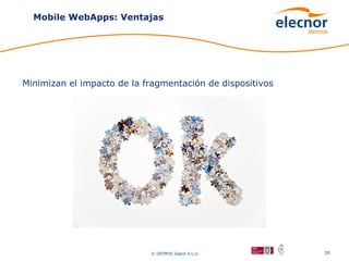 Mobile WebApps: Ventajas




Minimizan el impacto de la fragmentación de dispositivos




                            © DEIMOS Space S.L.U.          10
 