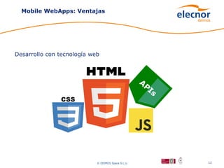Mobile WebApps: Ventajas




Desarrollo con tecnología web



                                                    A
                                                     PI
                                                       s




                            © DEIMOS Space S.L.U.          12
 
