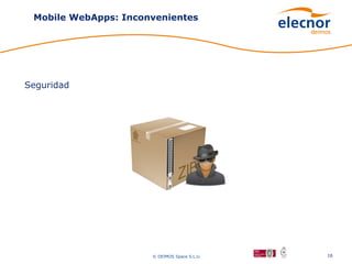 Mobile WebApps: Inconvenientes




Seguridad




                      © DEIMOS Space S.L.U.   16
 