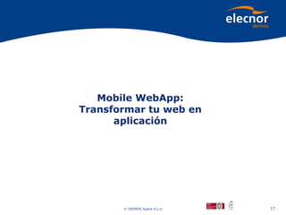 Mobile WebApp:
Transformar tu web en
      aplicación




       © DEIMOS Space S.L.U.   17
 