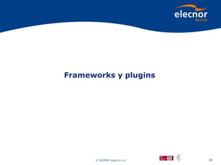 Frameworks y plugins




      © DEIMOS Space S.L.U.   26
 